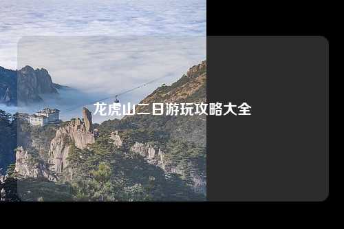 龙虎山二日游玩攻略大全