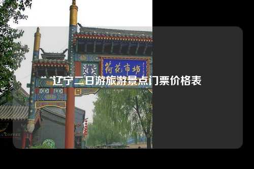 辽宁二日游旅游景点门票价格表