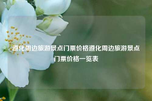 遵化周边旅游景点门票价格一览表