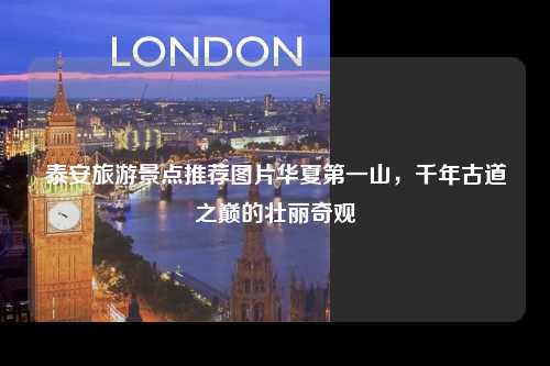 泰安旅游景点推荐图片华夏第一山，千年古道之巅的壮丽奇观