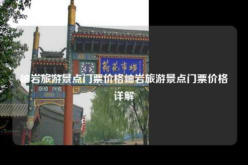 岫岩旅游景点门票价格岫岩旅游景点门票价格详解