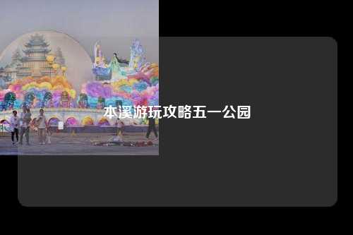 本溪游玩攻略五一公园