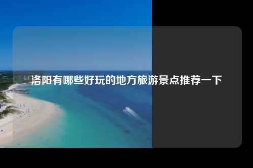 洛阳有哪些好玩的地方旅游景点推荐一下