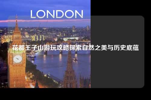 花都王子山游玩攻略探索自然之美与历史底蕴