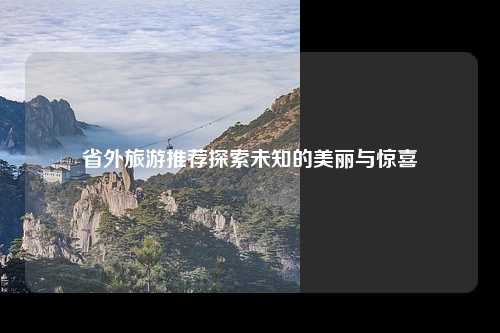 省外旅游推荐探索未知的美丽与惊喜