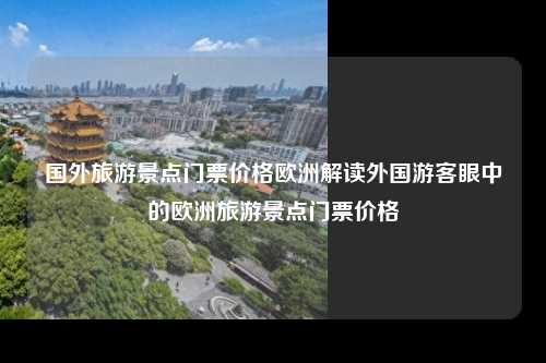 国外旅游景点门票价格欧洲解读外国游客眼中的欧洲旅游景点门票价格