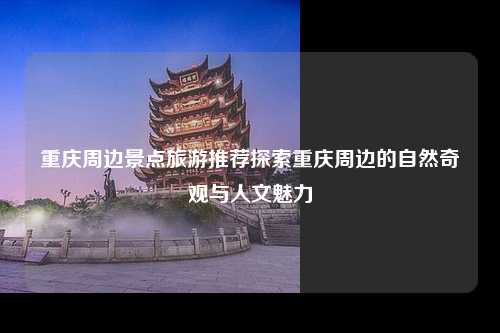 重庆周边景点旅游推荐探索重庆周边的自然奇观与人文魅力