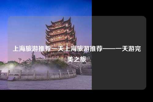上海旅游推荐一天上海旅游推荐——一天游完美之旅