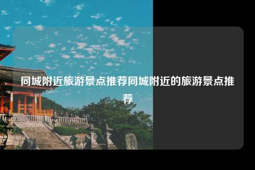 同城附近旅游景点推荐同城附近的旅游景点推荐