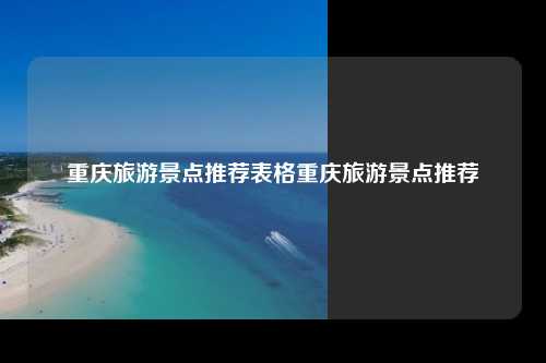 重庆旅游景点推荐表格重庆旅游景点推荐