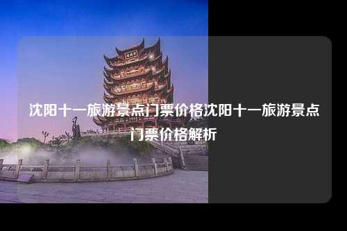 沈阳十一旅游景点门票价格沈阳十一旅游景点门票价格解析