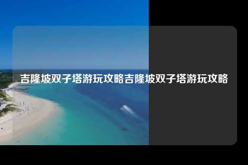 吉隆坡双子塔游玩攻略吉隆坡双子塔游玩攻略