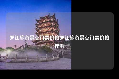 罗江旅游景点门票价格罗江旅游景点门票价格详解