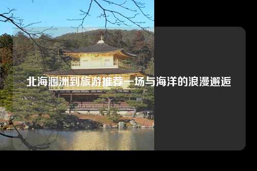 北海涠洲到旅游推荐一场与海洋的浪漫邂逅