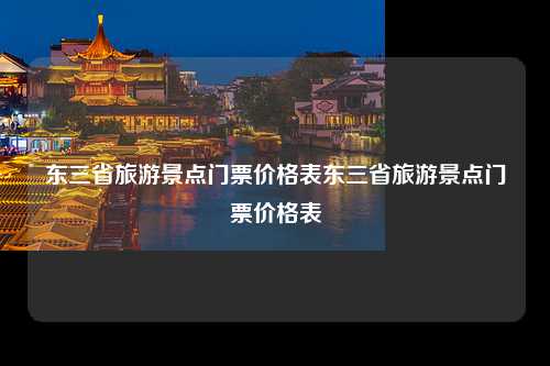 东三省旅游景点门票价格表东三省旅游景点门票价格表