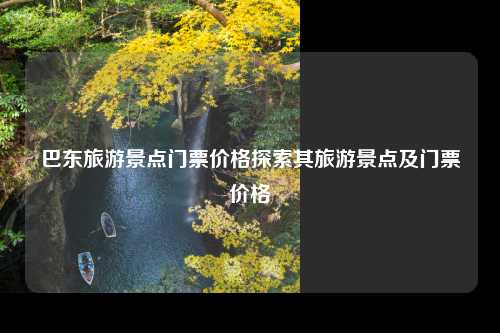 巴东旅游景点门票价格探索其旅游景点及门票价格