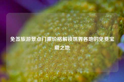 免签旅游景点门票价格解锁世界各地的免费宝藏之地