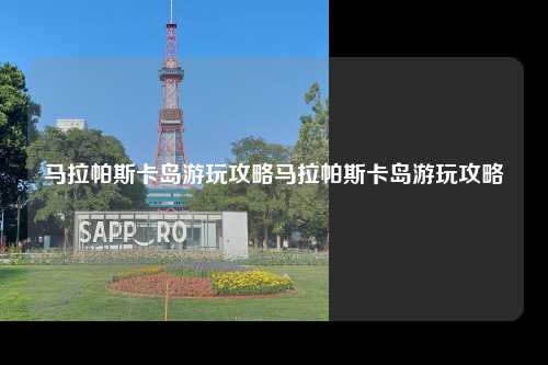 马拉帕斯卡岛游玩攻略马拉帕斯卡岛游玩攻略