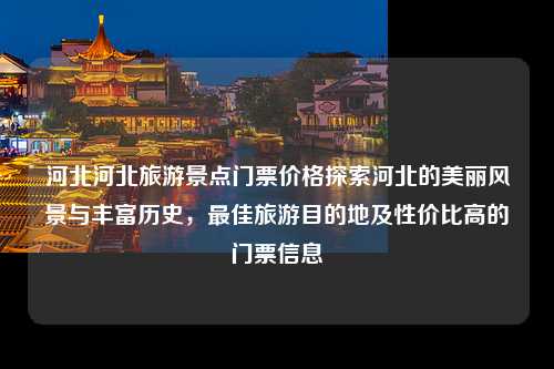 河北河北旅游景点门票价格探索河北的美丽风景与丰富历史，最佳旅游目的地及性价比高的门票信息