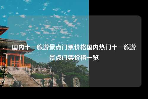 国内十一旅游景点门票价格国内热门十一旅游景点门票价格一览