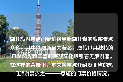 湖北旅游景点门票价格恩施湖北省的旅游景点众多，其中以恩施最为著名。恩施以其独特的自然风光和丰富的民族文化吸引着无数游客。在这样的背景下，本文将重点介绍湖北省的热门旅游景点之一——恩施的门票价格情况。