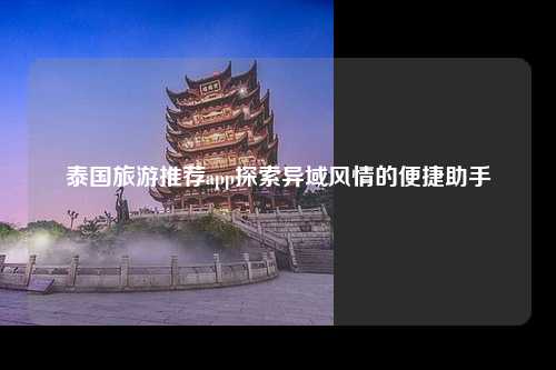 泰国旅游推荐app探索异域风情的便捷助手