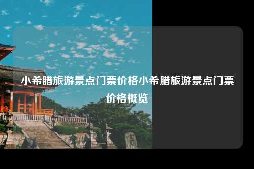 小希腊旅游景点门票价格小希腊旅游景点门票价格概览