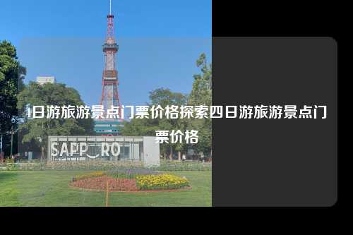 4日游旅游景点门票价格探索四日游旅游景点门票价格