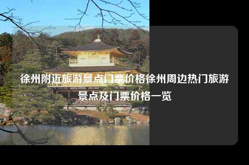 徐州附近旅游景点门票价格徐州周边热门旅游景点及门票价格一览