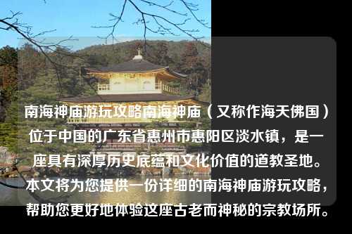 南海神庙游玩攻略南海神庙（又称作海天佛国）位于中国的广东省惠州市惠阳区淡水镇，是一座具有深厚历史底蕴和文化价值的道教圣地。本文将为您提供一份详细的南海神庙游玩攻略，帮助您更好地体验这座古老而神秘的宗教场所。