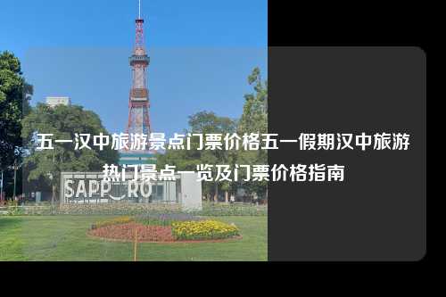 五一期间，汉中众多知名景区如南郑石鼓山、勉县汉中城、留坝清坪等将迎来大量游客，部分景点在节日期间可能会实行临时性优惠政策或增加门票收费，建议提前规划行程并关注官方公告以获取最新信息和优惠详情。
