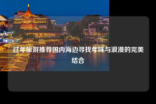 过年旅游推荐国内海边寻找年味与浪漫的完美结合