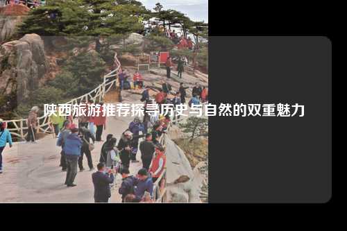 陕西旅游推荐探寻历史与自然的双重魅力