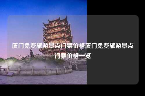 厦门免费旅游景点门票价格厦门免费旅游景点门票价格一览