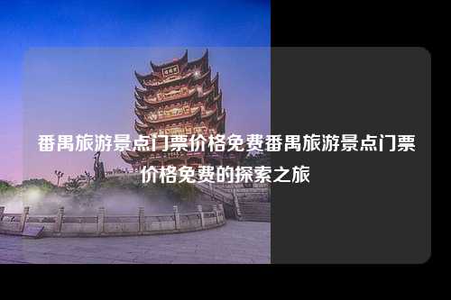 番禺旅游景点门票价格免费番禺旅游景点门票价格免费的探索之旅