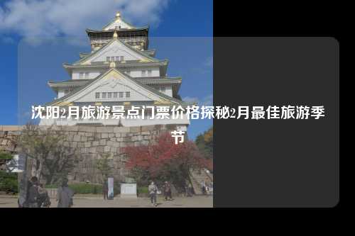 沈阳2月旅游景点门票价格探秘2月最佳旅游季节