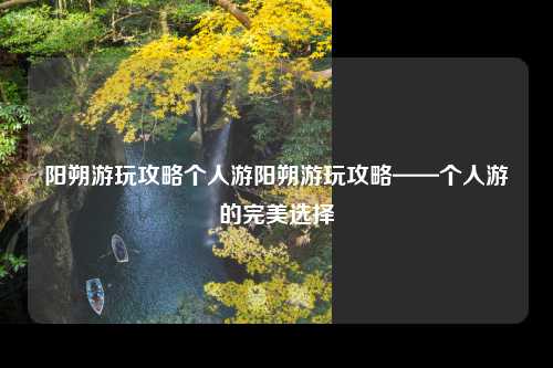 阳朔游玩攻略个人游阳朔游玩攻略——个人游的完美选择