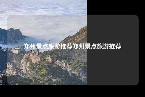 郑州景点旅游推荐郑州景点旅游推荐