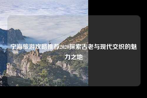 宁海旅游攻略推荐2020探索古老与现代交织的魅力之地