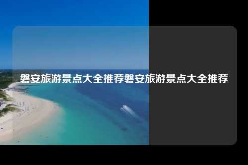 磐安旅游景点大全推荐磐安旅游景点大全推荐