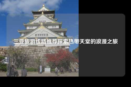 三亚旅游线路推荐探索热带天堂的浪漫之旅