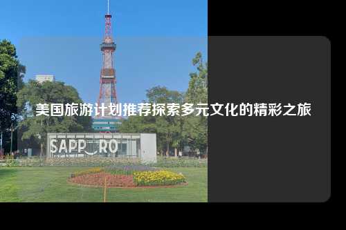 美国旅游计划推荐探索多元文化的精彩之旅