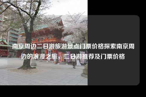南京周边二日游旅游景点门票价格探索南京周边的浪漫之旅，二日游推荐及门票价格