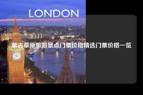 蒙古草原旅游景点门票价格精选门票价格一览