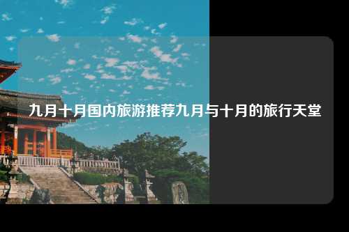 九月十月国内旅游推荐九月与十月的旅行天堂